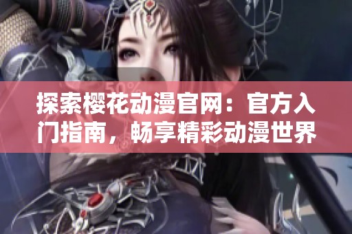 探索樱花动漫官网：官方入门指南，畅享精彩动漫世界