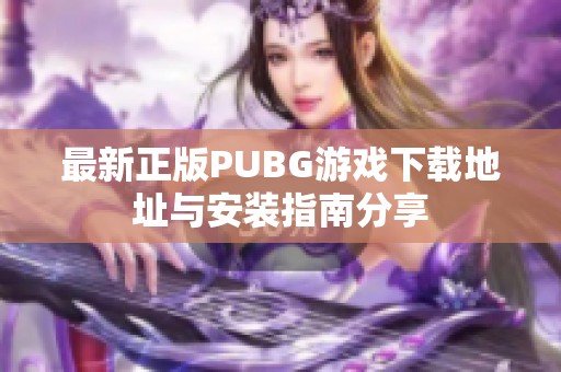 最新正版PUBG游戏下载地址与安装指南分享