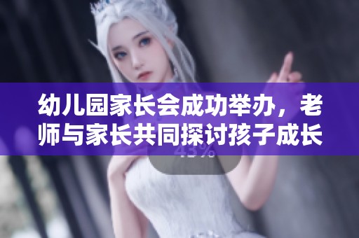 幼儿园家长会成功举办，老师与家长共同探讨孩子成长之道