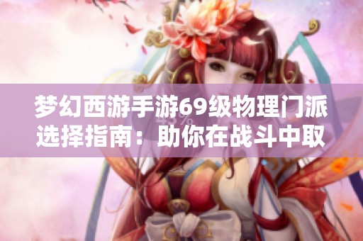 梦幻西游手游69级物理门派选择指南：助你在战斗中取得胜利的技巧与建议
