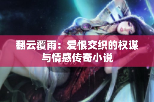 翻云覆雨：爱恨交织的权谋与情感传奇小说