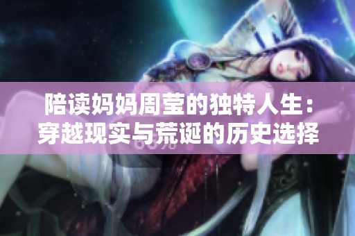 陪读妈妈周莹的独特人生：穿越现实与荒诞的历史选择