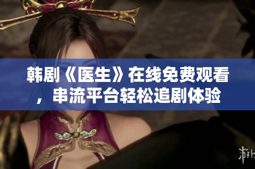 韩剧《医生》在线免费观看，串流平台轻松追剧体验