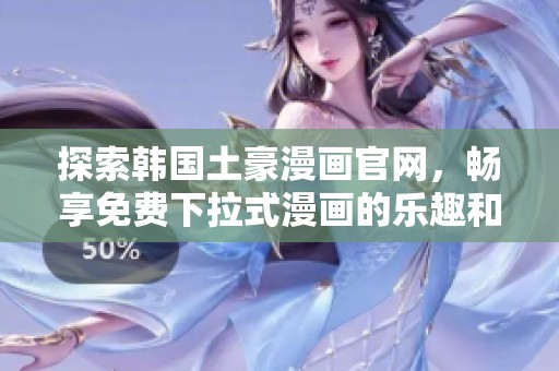探索韩国土豪漫画官网，畅享免费下拉式漫画的乐趣和精彩内容
