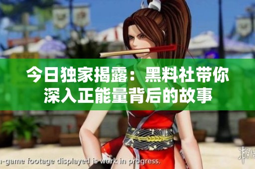 今日独家揭露：黑料社带你深入正能量背后的故事