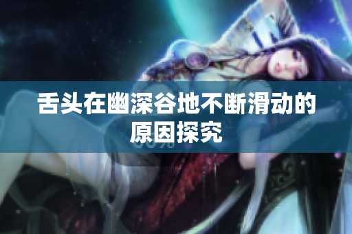 舌头在幽深谷地不断滑动的原因探究