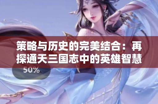 策略与历史的完美结合：再探通天三国志中的英雄智慧与乱世谋略