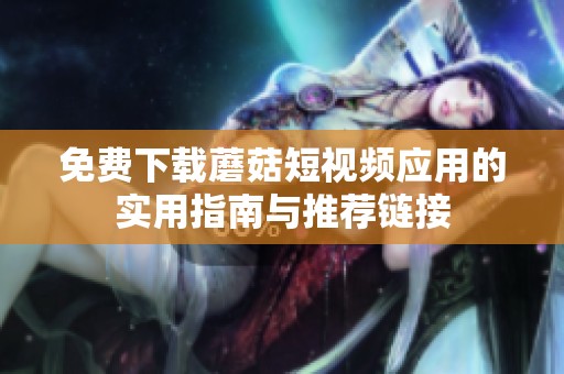 免费下载蘑菇短视频应用的实用指南与推荐链接