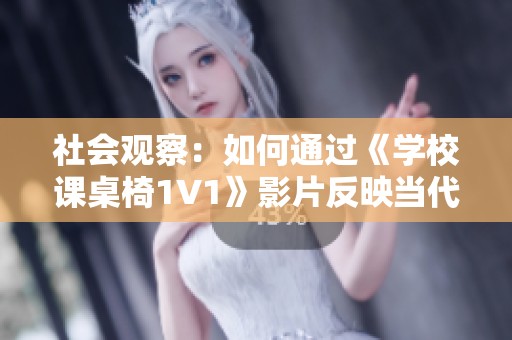 社会观察：如何通过《学校课桌椅1V1》影片反映当代校园生活的真实面貌