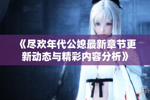 《尽欢年代公媳最新章节更新动态与精彩内容分析》
