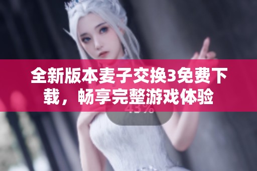 全新版本麦子交换3免费下载，畅享完整游戏体验