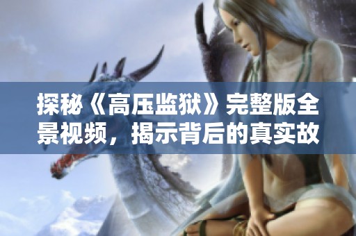 探秘《高压监狱》完整版全景视频，揭示背后的真实故事