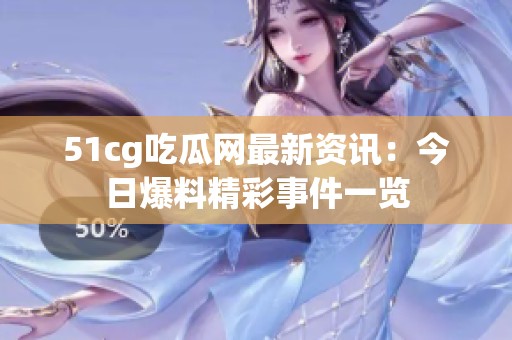 51cg吃瓜网最新资讯：今日爆料精彩事件一览