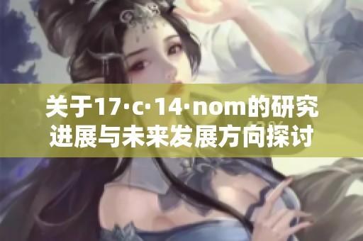 关于17·c·14·nom的研究进展与未来发展方向探讨