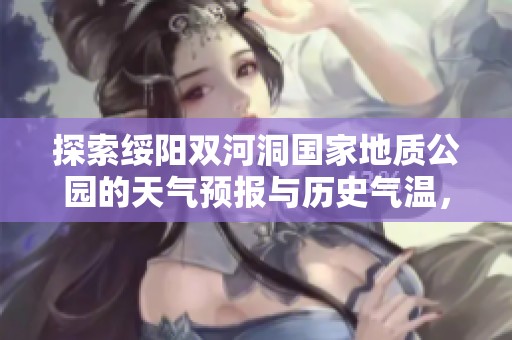 探索绥阳双河洞国家地质公园的天气预报与历史气温，助您规划完美的旅行计划