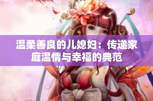 温柔善良的儿媳妇：传递家庭温情与幸福的典范