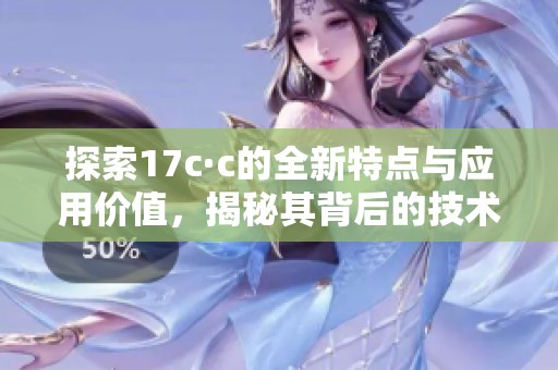 探索17c·c的全新特点与应用价值，揭秘其背后的技术优势