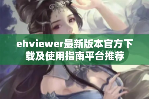 ehviewer最新版本官方下载及使用指南平台推荐