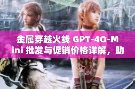 金属穿越火线 GPT-4O-Mini 批发与促销价格详解，助您轻松购物选择