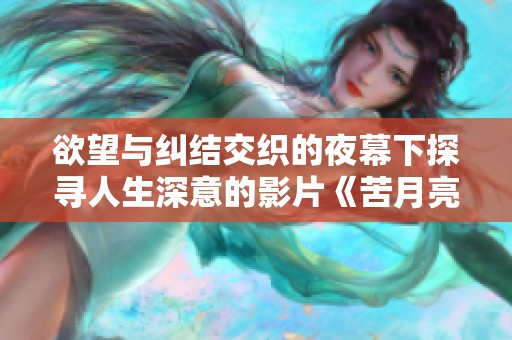 欲望与纠结交织的夜幕下探寻人生深意的影片《苦月亮》