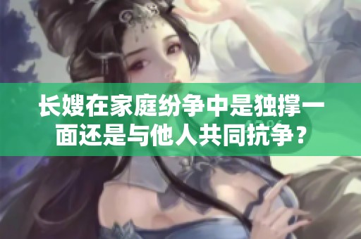 长嫂在家庭纷争中是独撑一面还是与他人共同抗争？