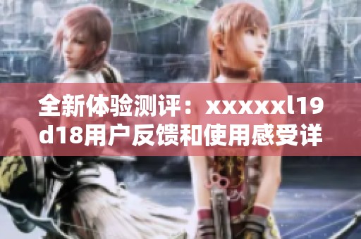 全新体验测评：xxxxxl19d18用户反馈和使用感受详解