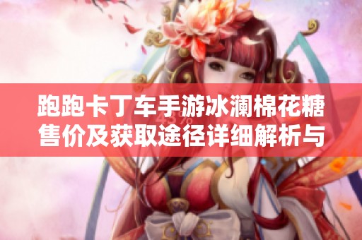 跑跑卡丁车手游冰澜棉花糖售价及获取途径详细解析与最新资讯分享