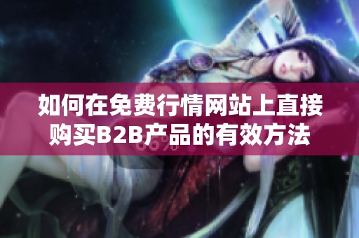 如何在免费行情网站上直接购买B2B产品的有效方法
