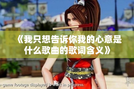 《我只想告诉你我的心意是什么歌曲的歌词含义》