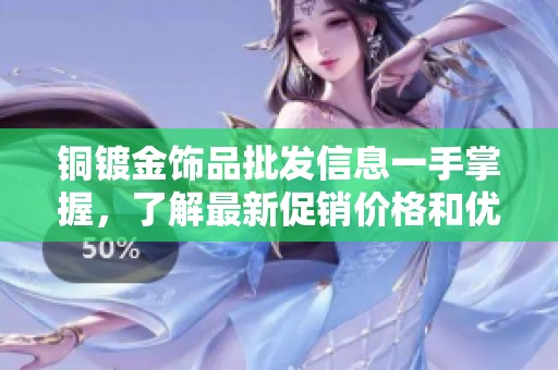 铜镀金饰品批发信息一手掌握，了解最新促销价格和优质产地货源