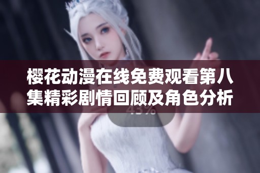 樱花动漫在线免费观看第八集精彩剧情回顾及角色分析