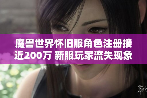 魔兽世界怀旧服角色注册接近200万 新服玩家流失现象引发广泛讨论