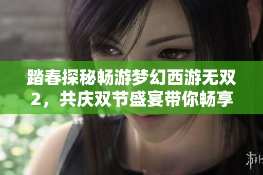 踏春探秘畅游梦幻西游无双2，共庆双节盛宴带你畅享奇幻之旅
