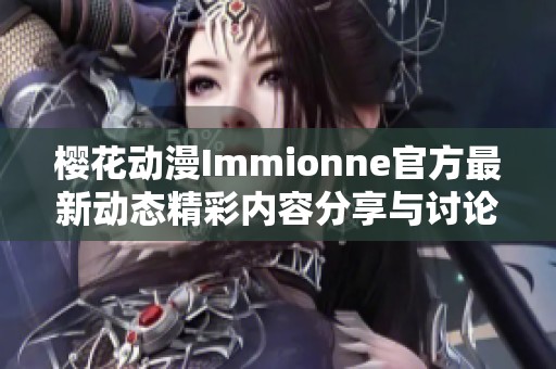 樱花动漫Immionne官方最新动态精彩内容分享与讨论
