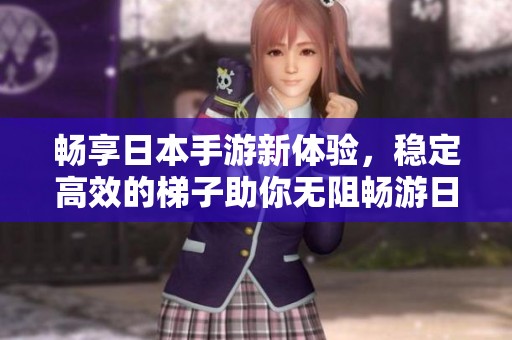 畅享日本手游新体验，稳定高效的梯子助你无阻畅游日服游戏世界
