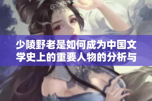 少陵野老是如何成为中国文学史上的重要人物的分析与探讨