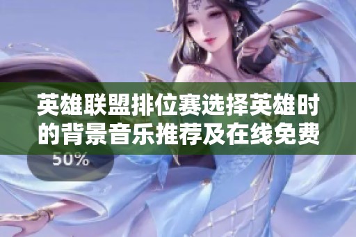 英雄联盟排位赛选择英雄时的背景音乐推荐及在线免费收听方式解读