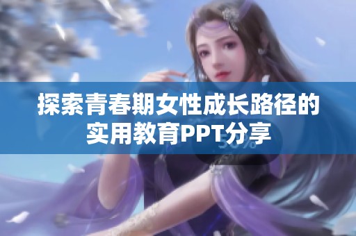 探索青春期女性成长路径的实用教育PPT分享
