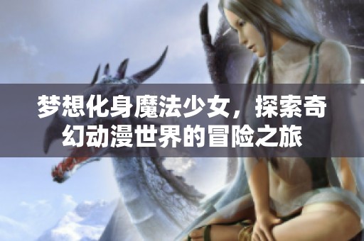 梦想化身魔法少女，探索奇幻动漫世界的冒险之旅