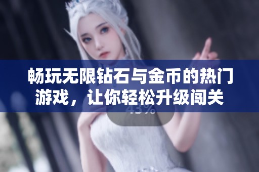 畅玩无限钻石与金币的热门游戏，让你轻松升级闯关