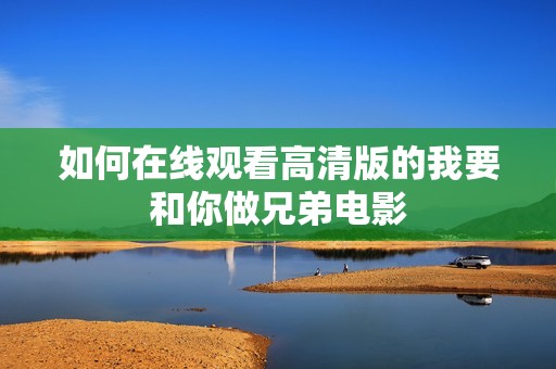 如何在线观看高清版的我要和你做兄弟电影