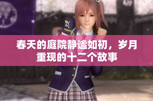 春天的庭院静谧如初，岁月重现的十二个故事