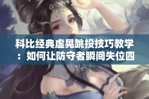 科比经典虚晃跳投技巧教学：如何让防守者瞬间失位四次的街头篮球策略解析