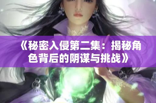 《秘密入侵第二集：揭秘角色背后的阴谋与挑战》
