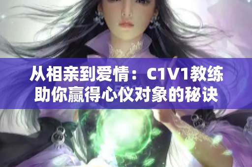 从相亲到爱情：C1V1教练助你赢得心仪对象的秘诀