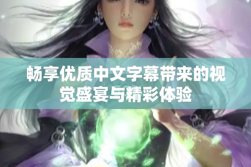 畅享优质中文字幕带来的视觉盛宴与精彩体验