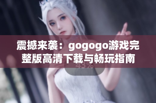 震撼来袭：gogogo游戏完整版高清下载与畅玩指南