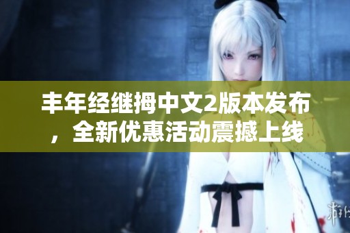 丰年经继拇中文2版本发布，全新优惠活动震撼上线