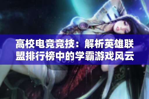 高校电竞竞技：解析英雄联盟排行榜中的学霸游戏风云与实力较量