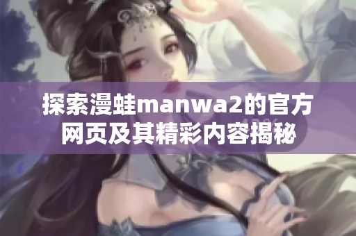 探索漫蛙manwa2的官方网页及其精彩内容揭秘